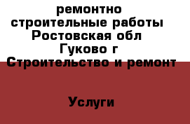 ремонтно  строительные работы - Ростовская обл., Гуково г. Строительство и ремонт » Услуги   . Ростовская обл.,Гуково г.